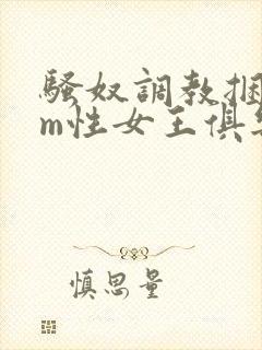骚奴调教捆绑sm性女王俱乐部