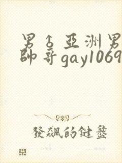 男♂亚洲男同志帅哥gay1069
