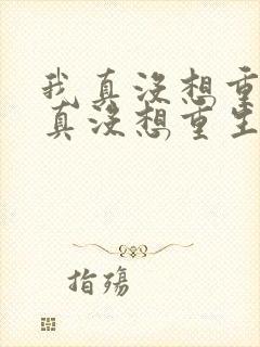 我真没想重生我真没想重生小说