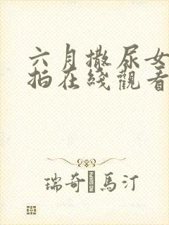 六月撒尿女厕偷拍在线观看