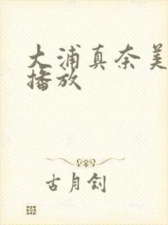 大浦真奈美在线播放