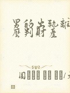 男的出轨离婚怎么判财产