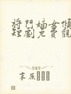 将门嫡女倾天下短剧免费观看全集