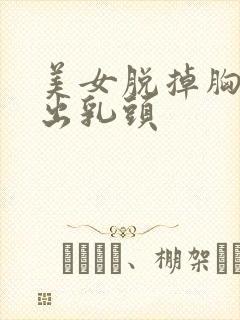 美女脱掉胸罩露出乳头
