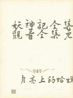 妖神记全集在线观看全集免费播放