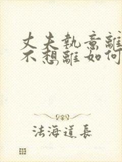 丈夫执意离婚我不想离如何挽救