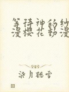 等待神的纱奈动漫樱花动漫封面
