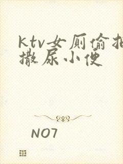 ktv女厕偷拍撒尿小便