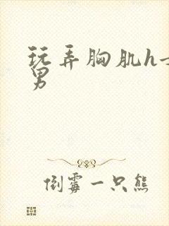 玩弄胸肌h女玩男