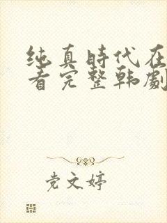 纯真时代在线观看完整韩剧