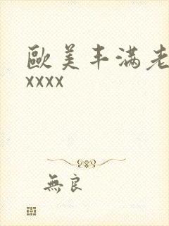 欧美丰满老熟妇xxxx