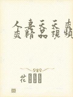 人妻天天爽夜夜爽精品视频,