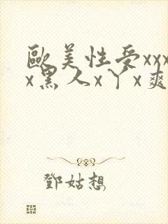 欧美性受xxxx黑人x丫x爽