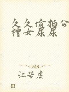久久偷拍公厕沟槽女尿尿