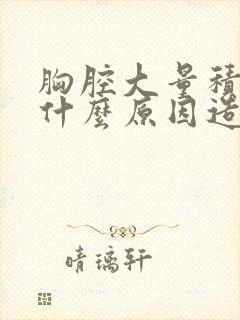 胸腔大量积液是什么原因造成的封面