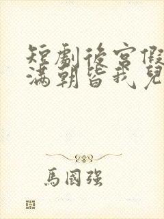 短剧后宫假太监满朝皆我儿