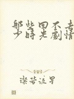 那些回不去的年少时光剧情介绍