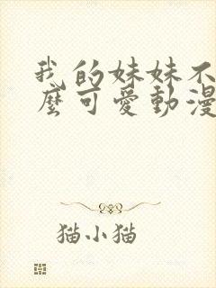 我的妹妹不能这么可爱动漫