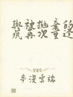 与被抛弃的黑化疯再次重逢小说