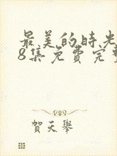 最美的时光第48集免费完整版