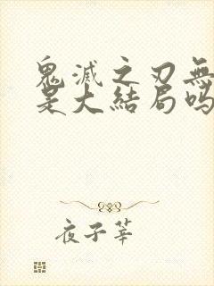 鬼灭之刃无限城是大结局吗