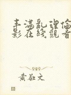 丰满乱理伦女电影在线观看