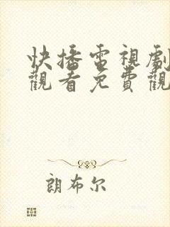 快播电视剧在线观看免费观看网站大全