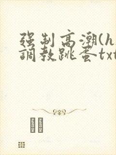 强制高潮(h)调教跳蛋txt封面