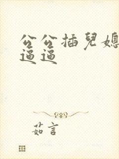 公公插儿媳妇的逼逼