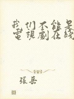 我们不能是朋友电视剧在线观看免费封面