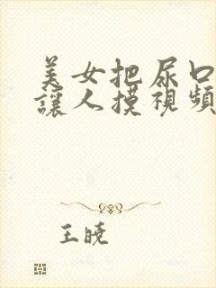 美女把尿口扒开让人摸视频
