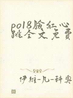po18脸红心跳全文免费阅读笔趣阁