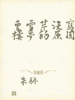 曹雪芹没写完红楼梦的原因