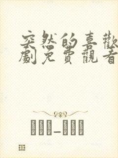 突然的喜欢电视剧免费观看第七集