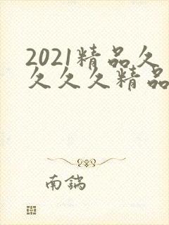 2021精品久久久久精品k8封面