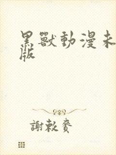 黑兽动漫未删减版