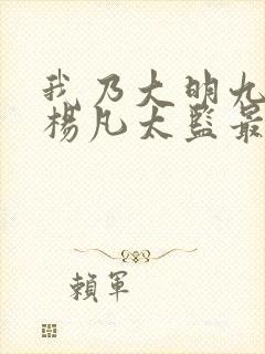 我乃大明九千岁杨凡太监最新封面