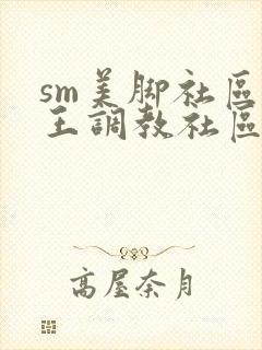 sm美脚社区女王调教社区