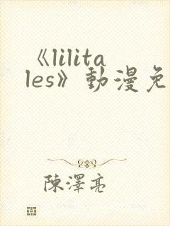 《lilitales》动漫免费观看