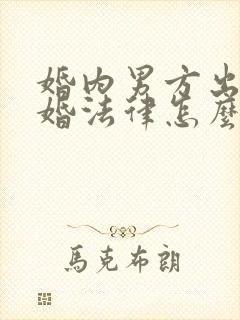 婚内男方出轨离婚法律怎么处理