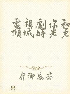 电视剧你和我的倾城时光免费播放