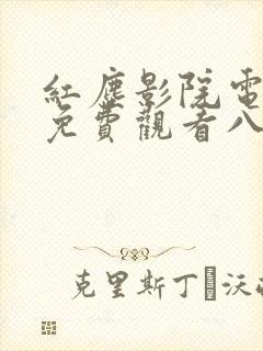 红尘影院电视剧免费观看八戒八戒