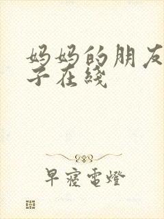 妈妈的朋友的儿子在线