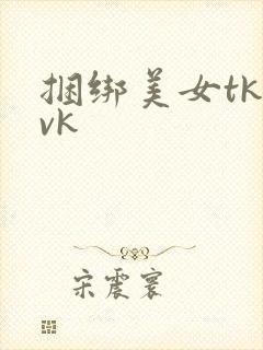 捆绑美女tk vk