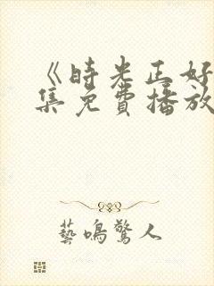 《时光正好》全集免费播放