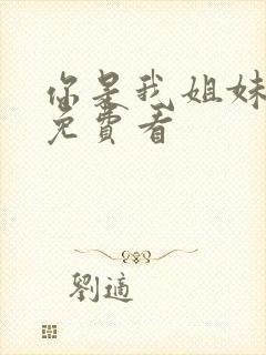 你是我姐妹高清免费看