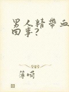 男人精带血怎么回事?