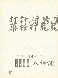 打针,灌肠,塞药栓打屁屁