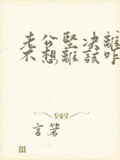老公坚决离婚我不想离该咋样应对