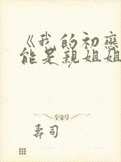 《我的初恋不可能是亲姐姐》